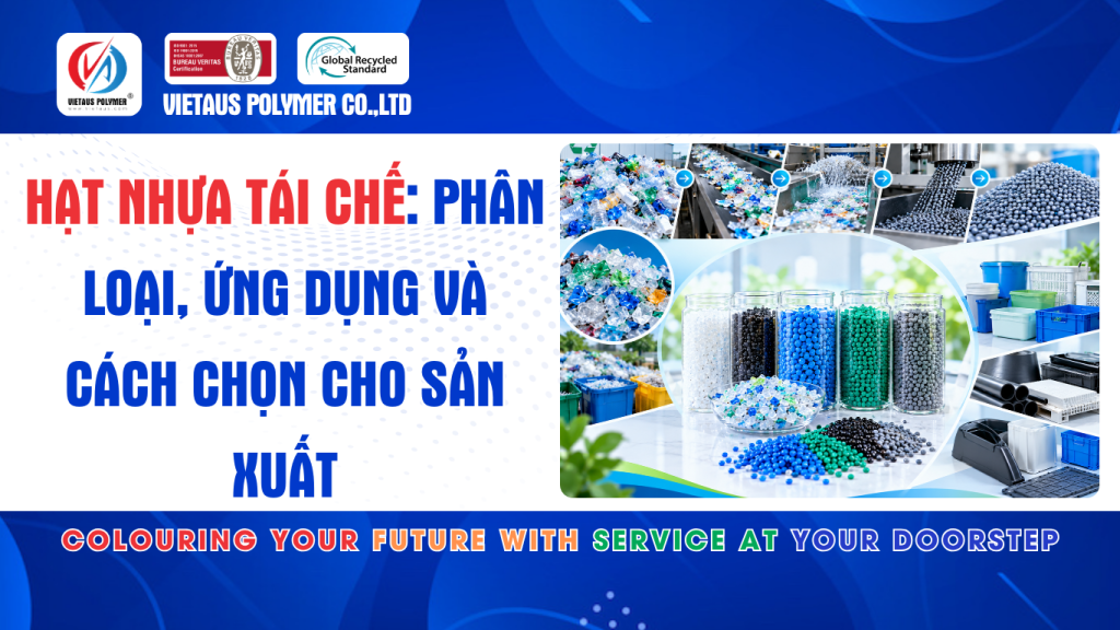 Hạt Nhựa Tái Chế: Phân Loại, Ứng Dụng Và Cách Chọn Cho Sản Xuất