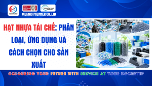 Hạt Nhựa Tái Chế: Phân Loại, Ứng Dụng Và Cách Chọn Cho Sản Xuất